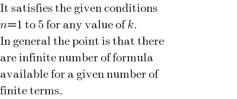 It satisfies the given conditions  n=1 to 5 for any value of k.  In general the point is that there  are infinite number of formula  available for a given number of  finite terms.  