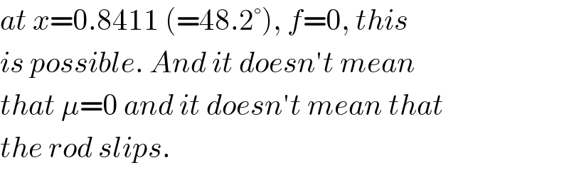 at x=0.8411 (=48.2°), f=0, this  is possible. And it doesn′t mean  that μ=0 and it doesn′t mean that  the rod slips.  