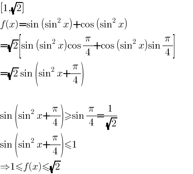 [1,(√2)]  f(x)=sin (sin^2  x)+cos (sin^2  x)  =(√2)[sin (sin^2  x)cos (π/4)+cos (sin^2  x)sin (π/4)]  =(√2) sin (sin^2  x+(π/4))    sin (sin^2  x+(π/4))≥sin (π/4)=(1/(√2))  sin (sin^2  x+(π/4))≤1  ⇒1≤f(x)≤(√2)  