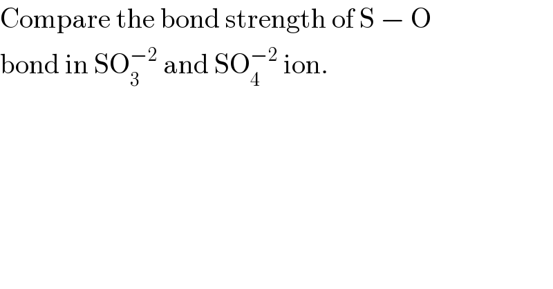 Compare the bond strength of S − O  bond in SO_3 ^(−2)  and SO_4 ^(−2)  ion.  