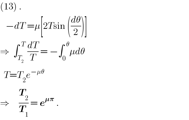 (13) .     −dT =μ[2Tsin ((dθ/2))]  ⇒  ∫_T_2  ^(  T)  (dT/T) = −∫_0 ^(  θ) μdθ    T=T_2 e^(−μθ)   ⇒     (T_2 /T_1 ) = e^(𝛍𝛑)  .  