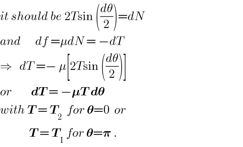 it should be 2Tsin ((dθ/2))=dN  and      df =μdN = −dT  ⇒   dT =− μ[2Tsin ((dθ/2))]  or        dT = −𝛍T d𝛉  with T = T_2   for 𝛉=0  or              T = T_1  for 𝛉=𝛑 .  