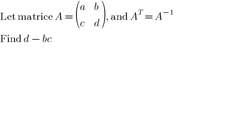 Let matrice A =  ((a,b),(c,d) ), and A^T  = A^(−1)   Find d − bc  