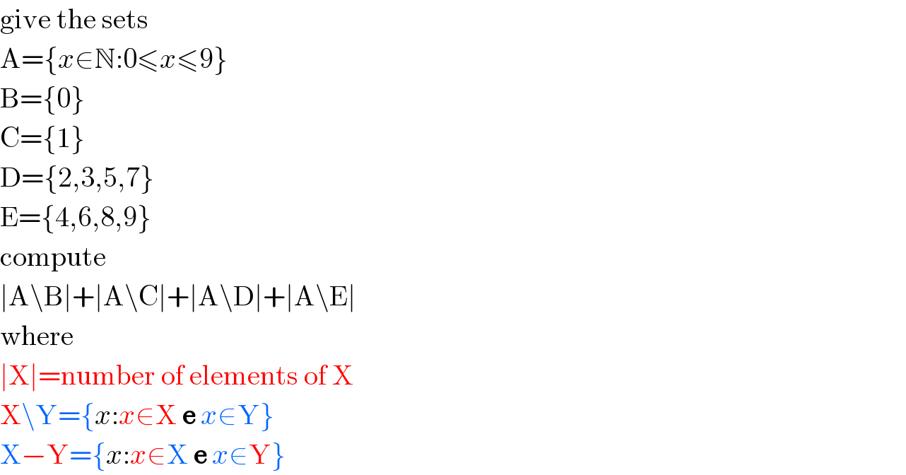 give the sets  A={x∈N:0≤x≤9}  B={0}  C={1}  D={2,3,5,7}  E={4,6,8,9}  compute  ∣A\B∣+∣A\C∣+∣A\D∣+∣A\E∣  where  ∣X∣=number of elements of X  X\Y={x:x∈X e x∉Y}  X−Y={x:x∈X e x∉Y}  