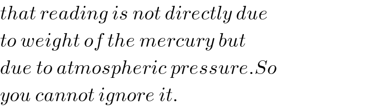 that reading is not directly due  to weight of the mercury but  due to atmospheric pressure.So  you cannot ignore it.  