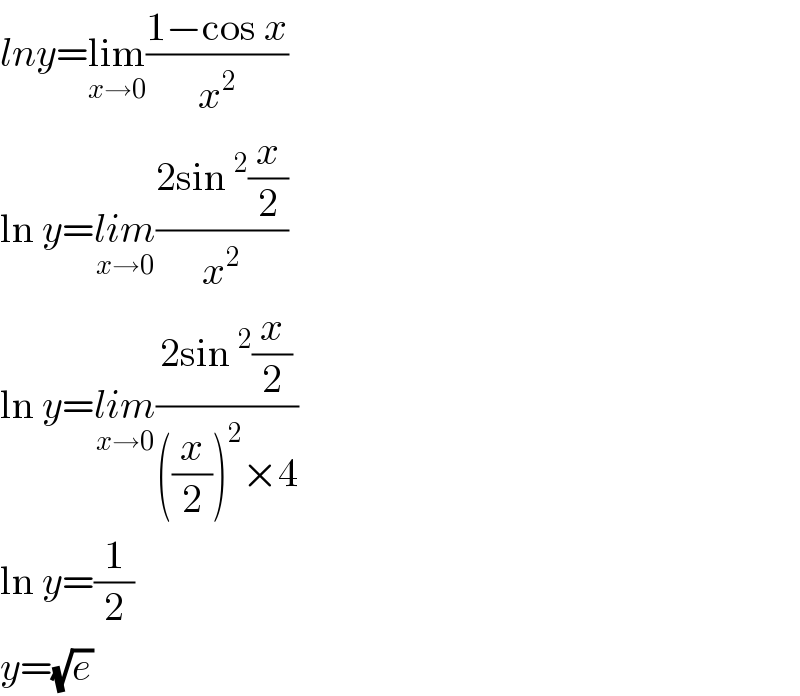 lny=lim_(x→0) ((1−cos x)/x^2 )  ln y=lim_(x→0) ((2sin^2 (x/2))/x^2 )  ln y=lim_(x→0) ((2sin^2 (x/2))/(((x/2))^2 ×4))  ln y=(1/2)  y=(√e)  