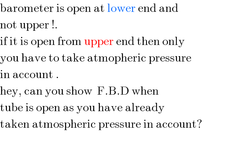 barometer is open at lower end and   not upper !.  if it is open from upper end then only  you have to take atmopheric pressure   in account .   hey, can you show  F.B.D when   tube is open as you have already   taken atmospheric pressure in account?    