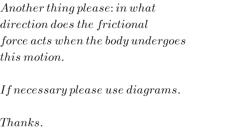 Another thing please: in what  direction does the frictional  force acts when the body undergoes  this motion.    If necessary please use diagrams.    Thanks.  