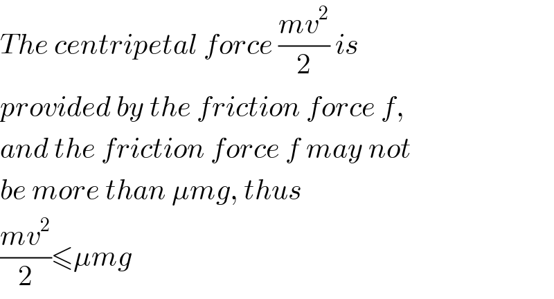 The centripetal force ((mv^2 )/2) is   provided by the friction force f,  and the friction force f may not  be more than μmg, thus  ((mv^2 )/2)≤μmg  