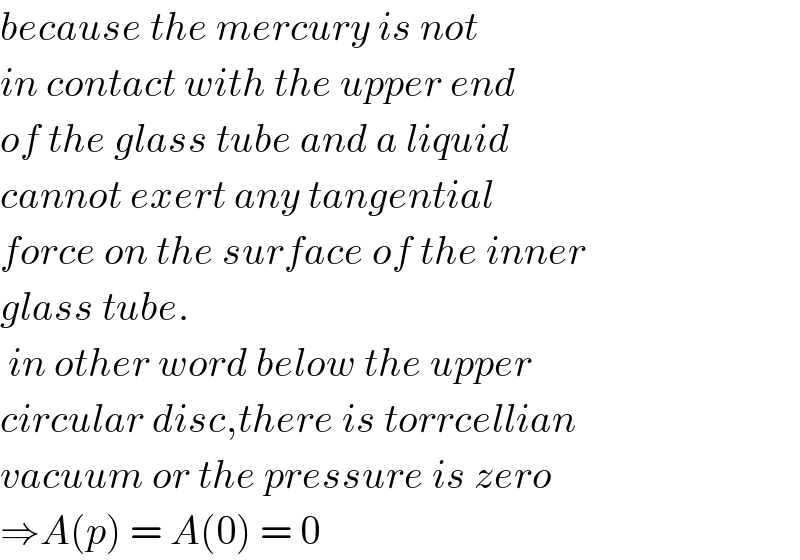 because the mercury is not  in contact with the upper end  of the glass tube and a liquid  cannot exert any tangential  force on the surface of the inner  glass tube.   in other word below the upper  circular disc,there is torrcellian  vacuum or the pressure is zero  ⇒A(p) = A(0) = 0  