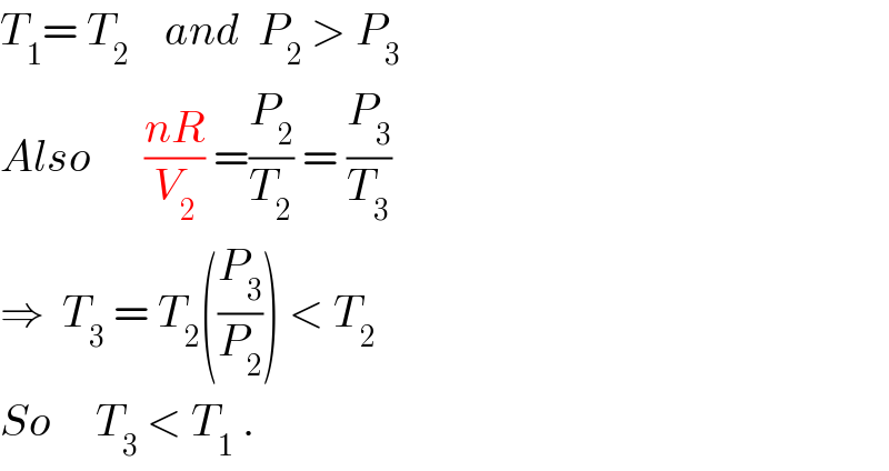 T_1 = T_2     and  P_2  > P_3   Also      ((nR)/V_2 ) =(P_2 /T_2 ) = (P_3 /T_3 )     ⇒  T_3  = T_2 ((P_3 /P_2 )) < T_2   So     T_3  < T_1  .  