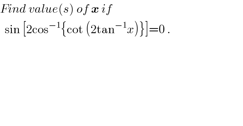Find value(s) of x if    sin [2cos^(−1) {cot (2tan^(−1) x)}]=0 .  