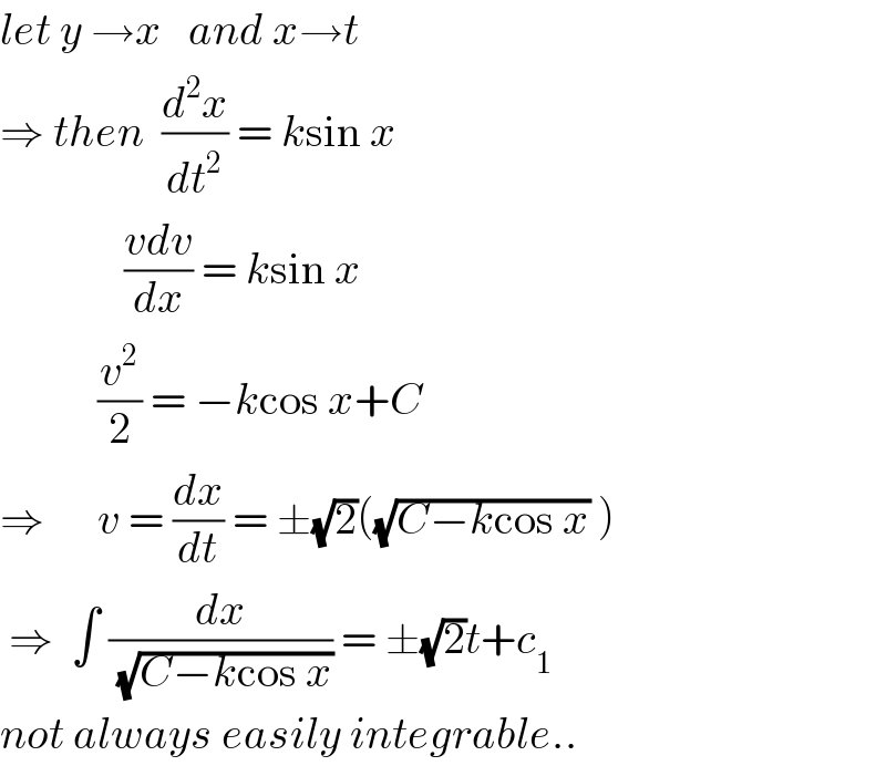 let y →x   and x→t  ⇒ then  (d^2 x/dt^2 ) = ksin x                ((vdv)/dx) = ksin x             (v^2 /2) = −kcos x+C  ⇒      v = (dx/dt) = ±(√2)((√(C−kcos x)) )   ⇒  ∫ (dx/(√(C−kcos x))) = ±(√2)t+c_1   not always easily integrable..  