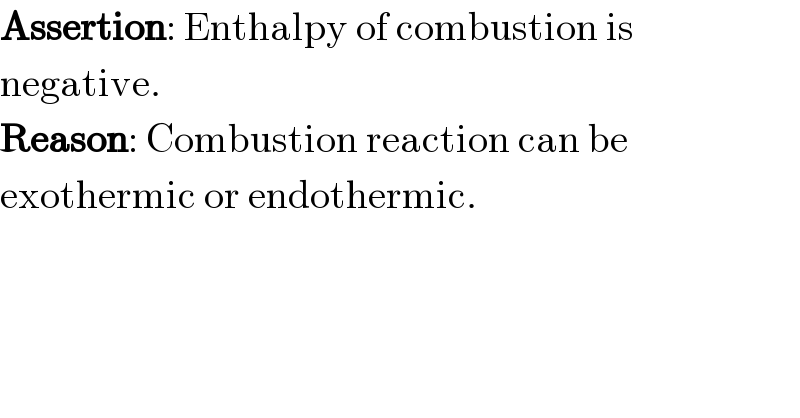 Assertion: Enthalpy of combustion is  negative.  Reason: Combustion reaction can be  exothermic or endothermic.  