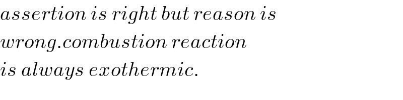 assertion is right but reason is  wrong.combustion reaction   is always exothermic.  
