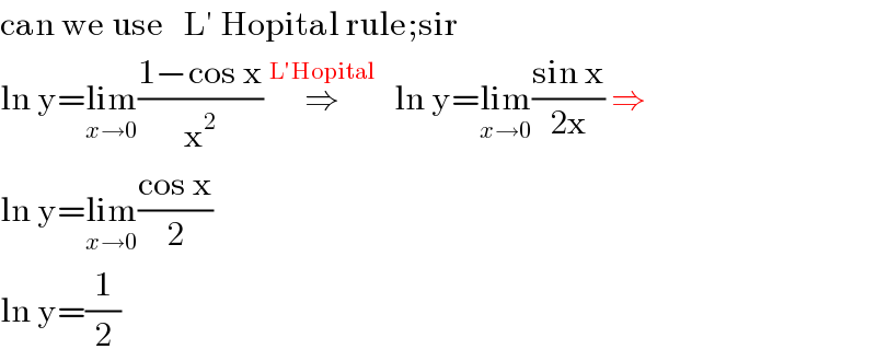 can we use   L′ Hopital rule;sir  ln y=lim_(x→0) ((1−cos x)/x^2 ) ⇒^(L′Hopital)    ln y=lim_(x→0) ((sin x)/(2x)) ⇒  ln y=lim_(x→0) ((cos x)/2)  ln y=(1/2)  