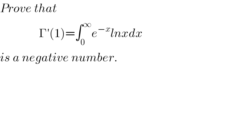 Prove that                   Γ′(1)=∫_0 ^∞ e^(−x) lnxdx  is a negative number.  