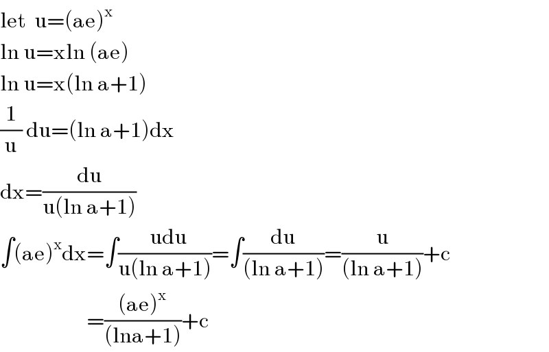 let  u=(ae)^x     ln u=xln (ae)  ln u=x(ln a+1)  (1/u) du=(ln a+1)dx  dx=(du/(u(ln a+1)))  ∫(ae)^x dx=∫((  udu)/(u(ln a+1)))=∫(du/((ln a+1)))=(u/((ln a+1)))+c                       =(((ae)^x )/((lna+1)))+c  