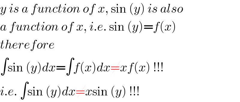 y is a function of x, sin (y) is also  a function of x, i.e. sin (y)=f(x)  therefore  ∫sin (y)dx=∫f(x)dx≠xf(x) !!!  i.e. ∫sin (y)dx≠xsin (y) !!!  
