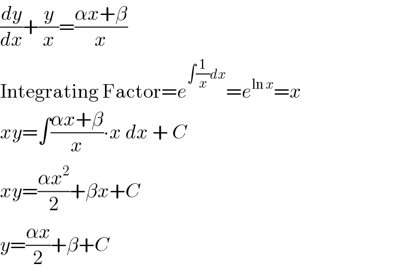 (dy/dx)+(y/x)=((αx+β)/x)  Integrating Factor=e^(∫(1/x)dx) =e^(ln x) =x  xy=∫((αx+β)/x)∙x dx + C  xy=((αx^2 )/2)+βx+C  y=((αx)/2)+β+C  