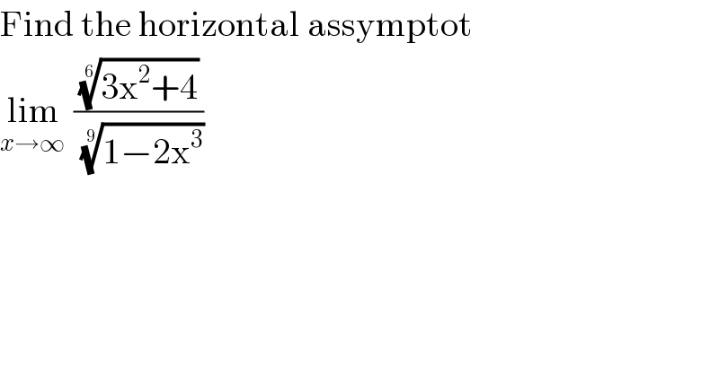 Find the horizontal assymptot  lim_(x→∞ )  (((3x^2 +4))^(1/6) /((1−2x^3 ))^(1/9) )    