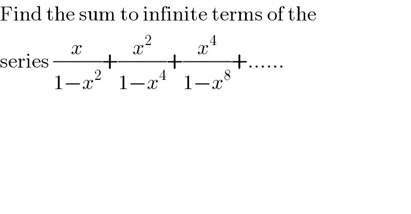 Find the sum to infinite terms of the  series (x/(1−x^2 ))+(x^2 /(1−x^4 ))+(x^4 /(1−x^8 ))+......  