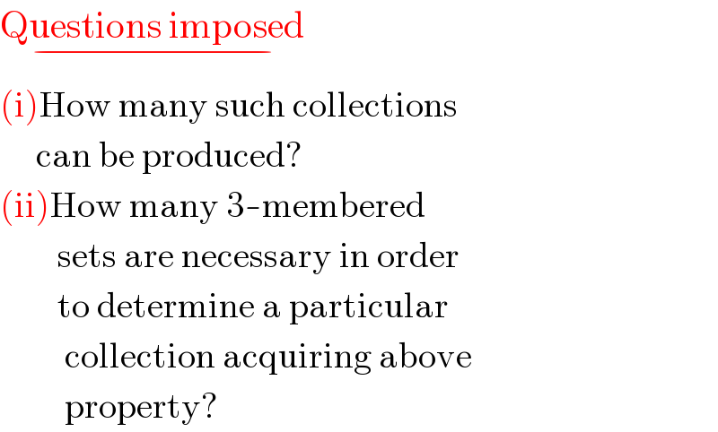 Questions imposed_(−)   (i)How many such collections       can be produced?  (ii)How many 3-membered          sets are necessary in order          to determine a particular           collection acquiring above           property?  