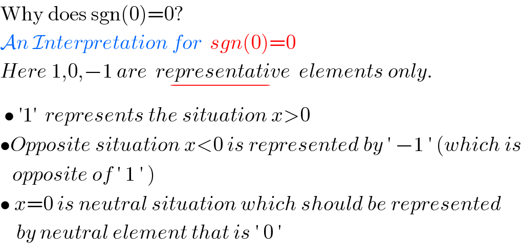 Why does sgn(0)=0?  An Interpretation for  sgn(0)=0  Here 1,0,−1 are  representative_(−)   elements only.   • ′1′  represents the situation x>0   •Opposite situation x<0 is represented by ′ −1 ′ (which is     opposite of ′ 1 ′ )  • x=0 is neutral situation which should be represented      by neutral element that is ′ 0 ′  