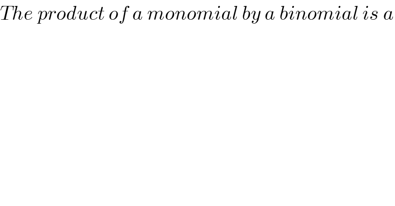 The product of a monomial by a binomial is a  
