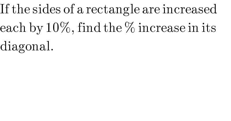 If the sides of a rectangle are increased  each by 10%, find the % increase in its  diagonal.  