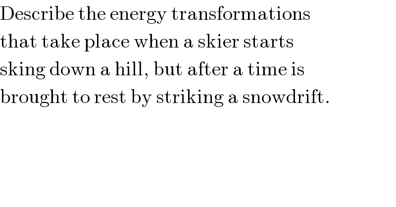 Describe the energy transformations  that take place when a skier starts  sking down a hill, but after a time is  brought to rest by striking a snowdrift.  