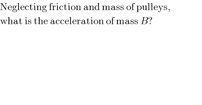Neglecting friction and mass of pulleys,  what is the acceleration of mass B?  