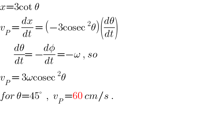 x=3cot θ  v_P  = (dx/dt) = (−3cosec^2 θ)((dθ/dt))         (dθ/dt)= −(dφ/dt) =−ω , so  v_P  = 3ωcosec^2 θ   for θ=45°  ,  v_P  =60 cm/s .        