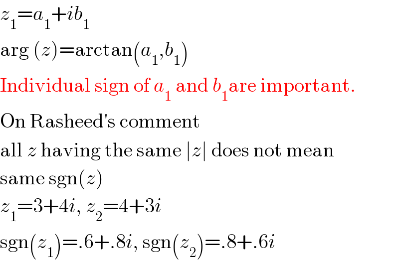 z_1 =a_1 +ib_1   arg (z)=arctan(a_1 ,b_1 )  Individual sign of a_1  and b_1 are important.  On Rasheed′s comment  all z having the same ∣z∣ does not mean  same sgn(z)  z_1 =3+4i, z_2 =4+3i  sgn(z_1 )=.6+.8i, sgn(z_2 )=.8+.6i  