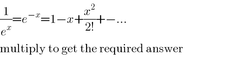 (1/e^x )=e^(−x) =1−x+(x^2 /(2!))+−...  multiply to get the required answer  