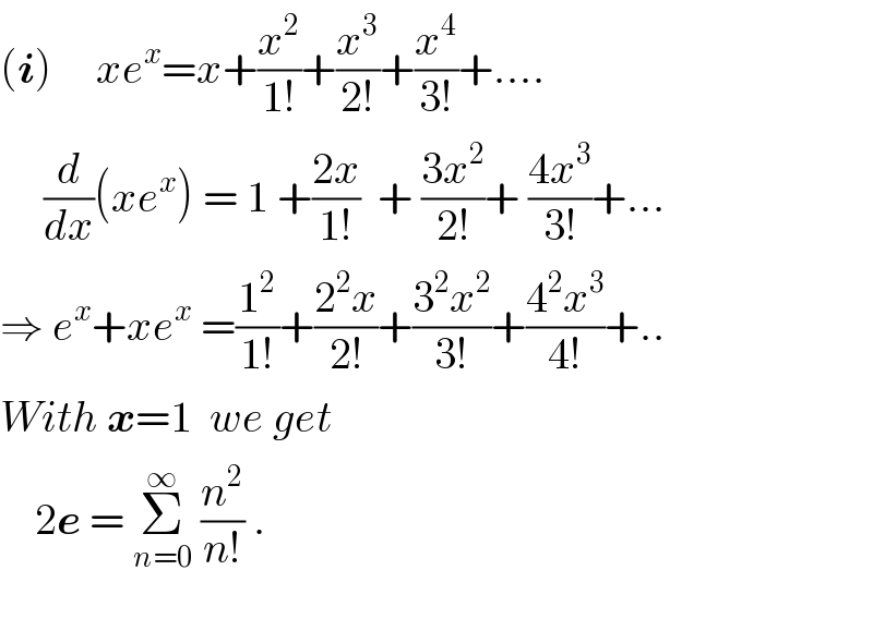(i)     xe^x =x+(x^2 /(1!))+(x^3 /(2!))+(x^4 /(3!))+....       (d/dx)(xe^x ) = 1 +((2x)/(1!))  + ((3x^2 )/(2!))+ ((4x^3 )/(3!))+...  ⇒ e^x +xe^x  =(1^2 /(1!))+((2^2 x)/(2!))+((3^2 x^2 )/(3!))+((4^2 x^3 )/(4!))+..  With x=1  we get      2e = Σ_(n=0) ^∞  (n^2 /(n!)) .    