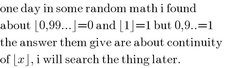 one day in some random math i found  about ⌊0,99...⌋=0 and ⌊1⌋=1 but 0,9..=1  the answer them give are about continuity  of ⌊x⌋, i will search the thing later.  