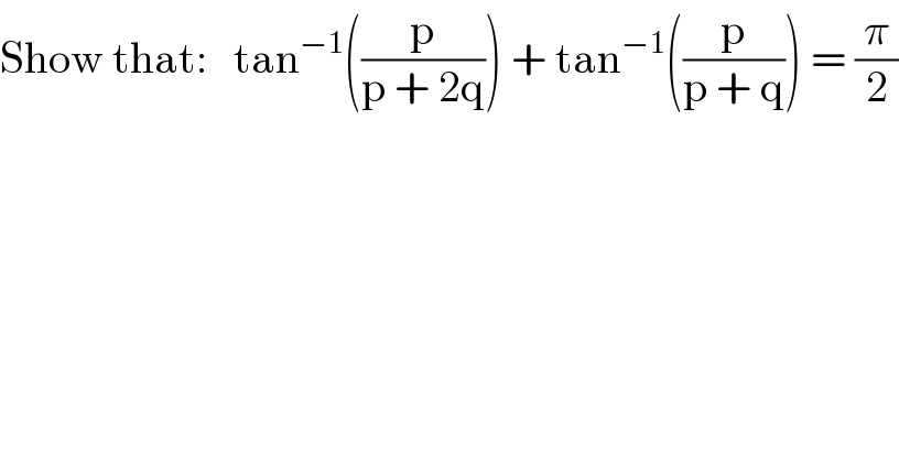 Show that:   tan^(−1) ((p/(p + 2q))) + tan^(−1) ((p/(p + q))) = (π/2)  