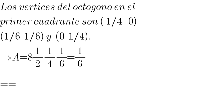 Los vertices del octogono en el  primer cuadrante son ( 1/4   0)    (1/6  1/6) y  (0  1/4).   ⇒A=8(1/2) (1/4) (1/6)=(1/6)  ==^   