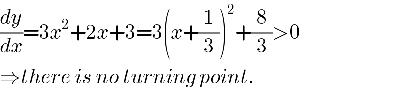 (dy/dx)=3x^2 +2x+3=3(x+(1/3))^2 +(8/3)>0  ⇒there is no turning point.  