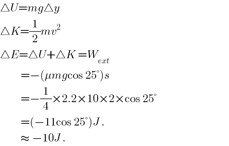 △U=mg△y  △K=(1/2)mv^2   △E=△U+△K =W_(ext)            =−(μmgcos 25°)s           =−(1/4)×2.2×10×2×cos 25°           =(−11cos 25°)J .           ≈ −10J .  