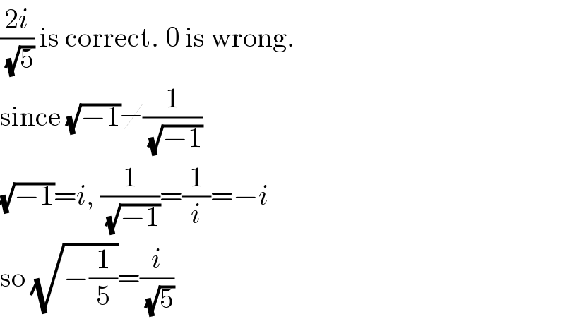 ((2i)/(√5)) is correct. 0 is wrong.  since (√(−1))≠(1/(√(−1)))  (√(−1))=i, (1/(√(−1)))=(1/i)=−i  so (√(−(1/5)))=(i/(√5))  