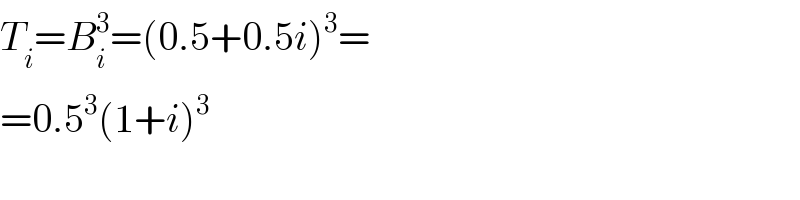 T_i =B_i ^3 =(0.5+0.5i)^3 =  =0.5^3 (1+i)^3   