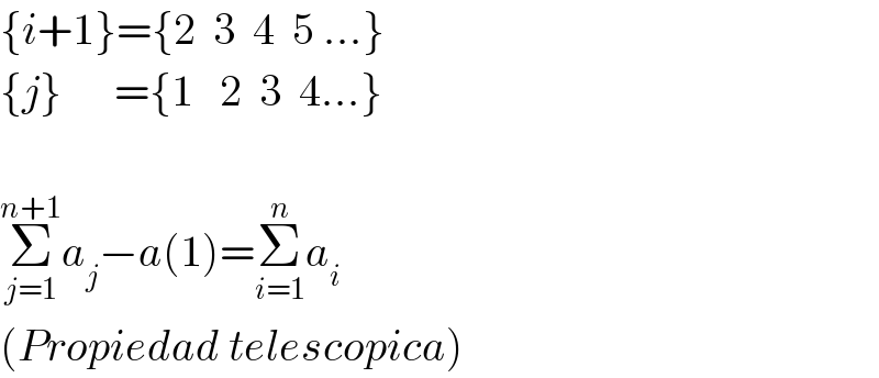 {i+1}={2  3  4  5 ...}  {j}      ={1   2  3  4...}    Σ_(j=1) ^(n+1) a_j −a(1)=Σ_(i=1) ^n a_i   (Propiedad telescopica)  
