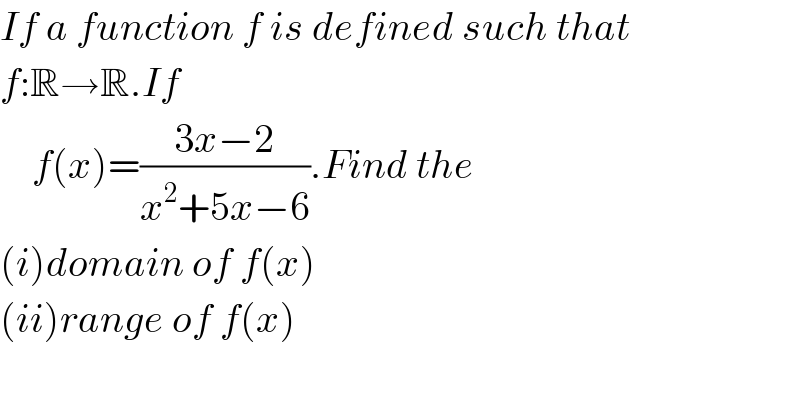 If a function f is defined such that  f:R→R.If       f(x)=((3x−2)/(x^2 +5x−6)).Find the   (i)domain of f(x)  (ii)range of f(x)  