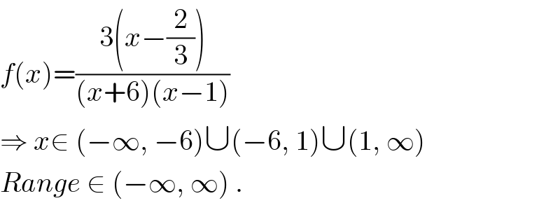 f(x)=((3(x−(2/3)))/((x+6)(x−1)))  ⇒ x∈ (−∞, −6)∪(−6, 1)∪(1, ∞)  Range ∈ (−∞, ∞) .  