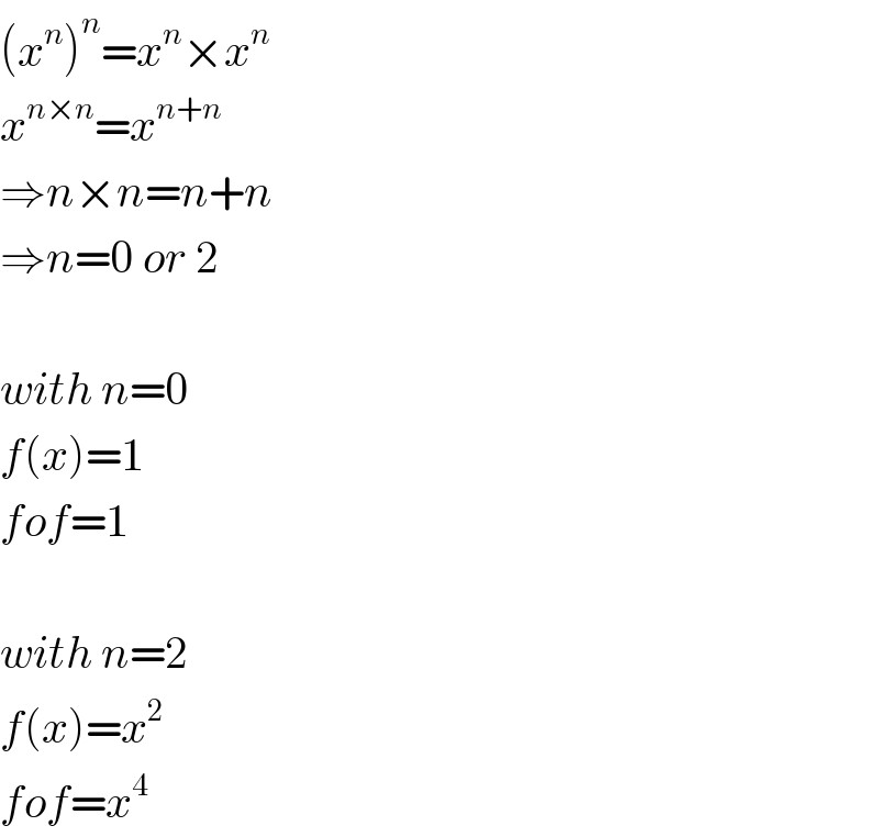 (x^n )^n =x^n ×x^n   x^(n×n) =x^(n+n)   ⇒n×n=n+n  ⇒n=0 or 2    with n=0  f(x)=1  fof=1    with n=2  f(x)=x^2   fof=x^4   