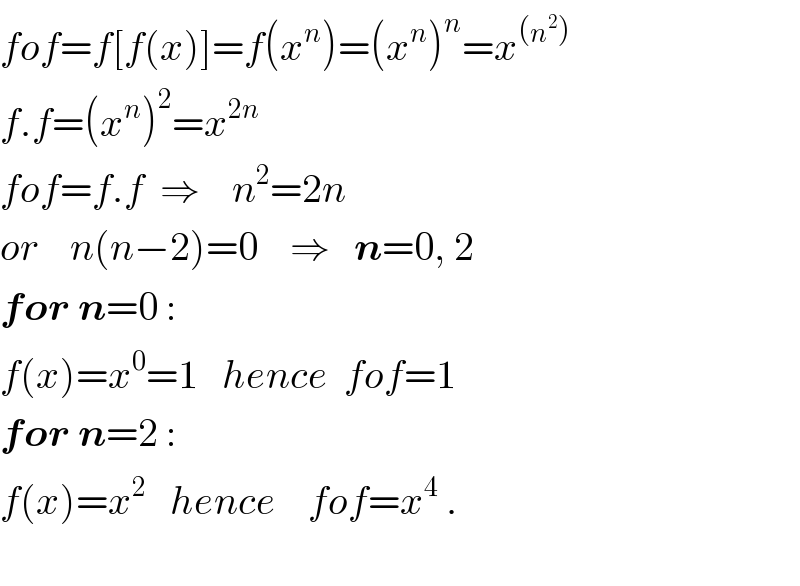 fof=f[f(x)]=f(x^n )=(x^n )^n =x^((n^2 ))   f.f=(x^n )^2 =x^(2n)   fof=f.f  ⇒    n^2 =2n  or    n(n−2)=0    ⇒   n=0, 2  for n=0 :  f(x)=x^0 =1   hence  fof=1  for n=2 :  f(x)=x^2    hence    fof=x^4  .    