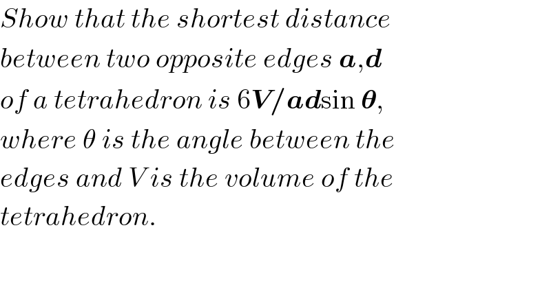 Show that the shortest distance  between two opposite edges a,d   of a tetrahedron is 6V/adsin 𝛉,  where θ is the angle between the  edges and V is the volume of the  tetrahedron.  