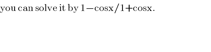you can solve it by 1−cosx/1+cosx.  